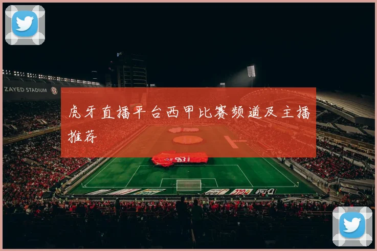 虎牙直播平台西甲比赛频道及主播推荐