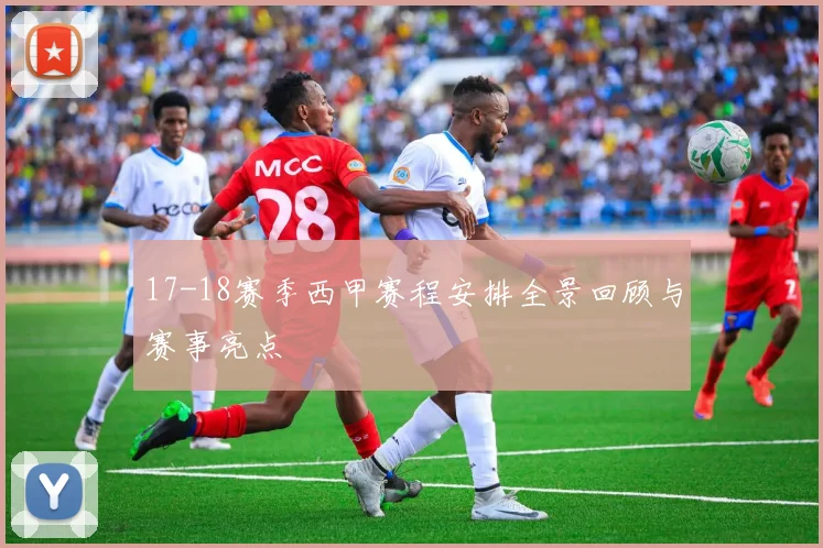 17-18赛季西甲赛程安排全景回顾与赛事亮点
