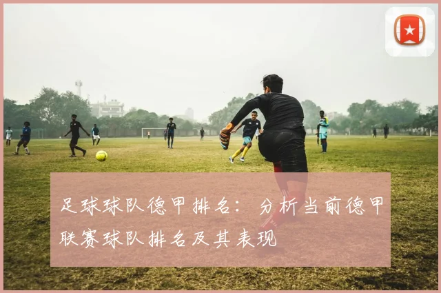 足球球队德甲排名：分析当前德甲联赛球队排名及其表现
