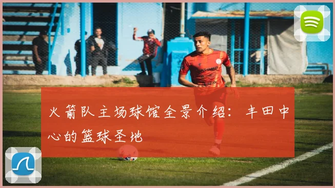 火箭队主场球馆全景介绍：丰田中心的篮球圣地