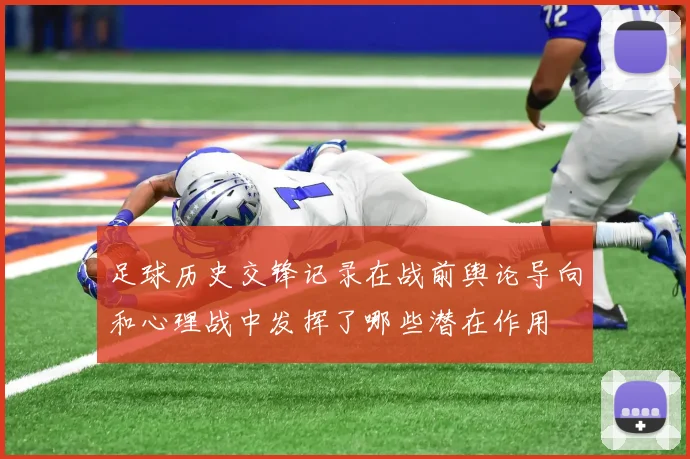 足球历史交锋记录在战前舆论导向和心理战中发挥了哪些潜在作用