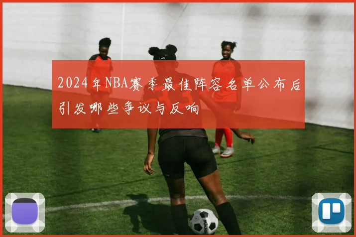2024年NBA赛季最佳阵容名单公布后引发哪些争议与反响