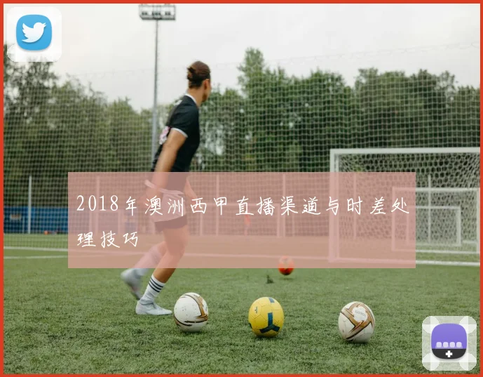 2018年澳洲西甲直播渠道与时差处理技巧