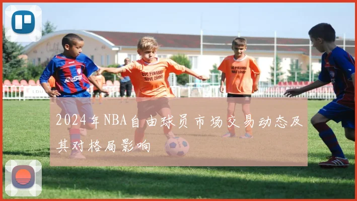 2024年NBA自由球员市场交易动态及其对格局影响